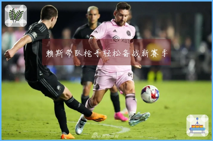 赖斯带队枪手轻松备战新赛季