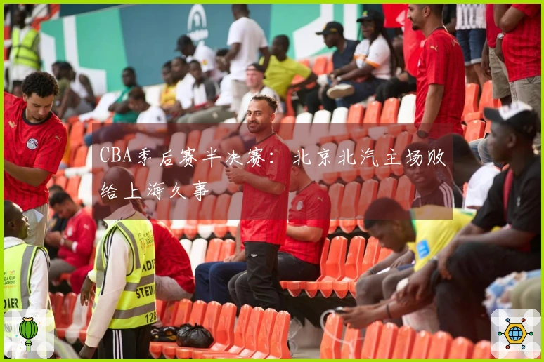 CBA季后赛半决赛：北京北汽主场败给上海久事